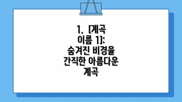 1.  [계곡 이름 1]: 숨겨진 비경을 간직한 아름다운 계곡