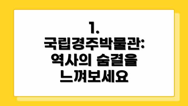 1. 국립경주박물관: 역사의 숨결을 느껴보세요