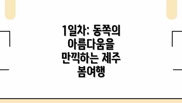 1일차: 동쪽의 아름다움을 만끽하는 제주 봄여행