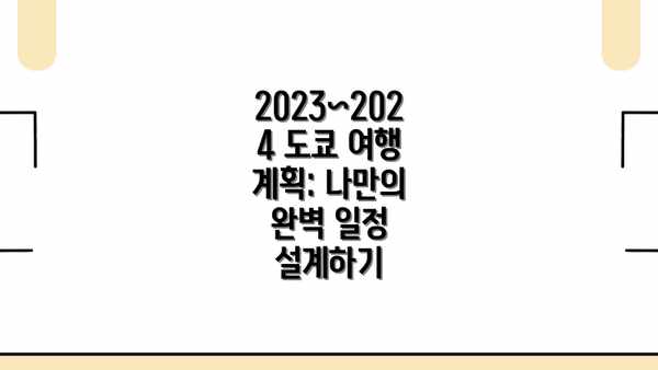 2023~2024 도쿄 여행 계획: 나만의 완벽 일정 설계하기