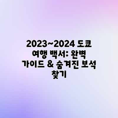 2023~2024 도쿄 여행 백서: 완벽 가이드 & 숨겨진 보석 찾기 2023~2024 도쿄 여행 백서: 완벽 가이드 & 숨겨진 보석 찾기