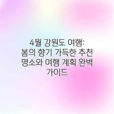 4월 강원도 여행: 봄의 향기 가득한 추천 명소와 여행 계획 완벽 가이드 4월 강원도 여행: 봄의 향기 가득한 추천 명소와 여행 계획 완벽 가이드