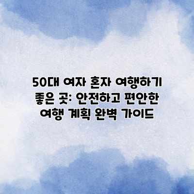50대 여자 혼자 여행하기 좋은 곳: 안전하고 편안한 여행 계획 완벽 가이드 50대 여자 혼자 여행하기 좋은 곳: 안전하고 편안한 여행 계획 완벽 가이드