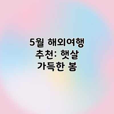 5월 해외여행 추천: 햇살 가득한 봄 5월 해외여행 추천: 햇살 가득한 봄