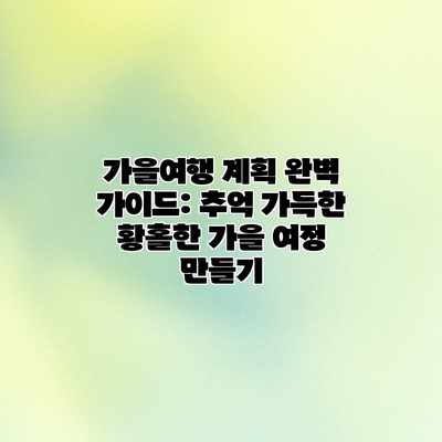 가을여행 계획 완벽 가이드: 추억 가득한 황홀한 가을 여정 만들기 가을여행 계획 완벽 가이드: 추억 가득한 황홀한 가을 여정 만들기