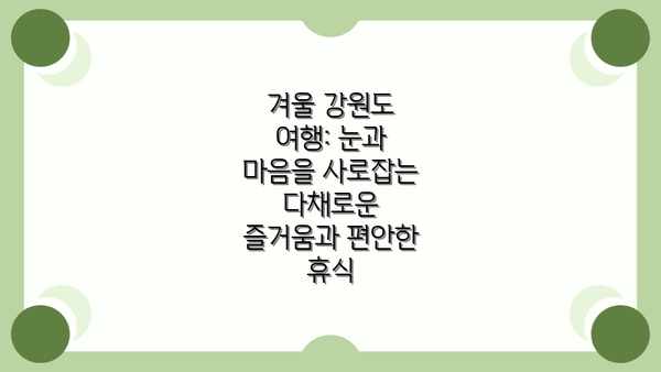 겨울 강원도 여행: 눈과 마음을 사로잡는 다채로운 즐거움과 편안한 휴식