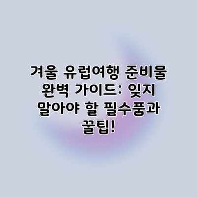겨울 유럽여행 준비물 완벽 가이드: 잊지 말아야 할 필수품과 꿀팁! 겨울 유럽여행 준비물 완벽 가이드: 잊지 말아야 할 필수품과 꿀팁!