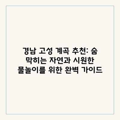 경남 고성 계곡 추천: 숨 막히는 자연과 시원한 물놀이를 위한 완벽 가이드 경남 고성 계곡 추천: 숨 막히는 자연과 시원한 물놀이를 위한 완벽 가이드