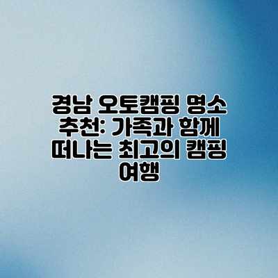 경남 오토캠핑 명소 추천: 가족과 함께 떠나는 최고의 캠핑 여행 경남 오토캠핑 명소 추천: 가족과 함께 떠나는 최고의 캠핑 여행