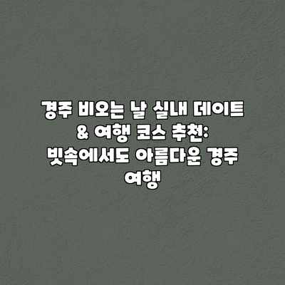경주 비오는 날 실내 데이트 & 여행 코스 추천: 빗속에서도 아름다운 경주 여행 경주 비오는 날 실내 데이트 & 여행 코스 추천: 빗속에서도 아름다운 경주 여행