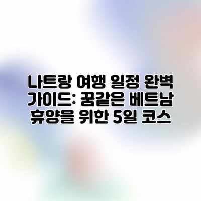 나트랑 여행 일정 완벽 가이드: 꿈같은 베트남 휴양을 위한 5일 코스 나트랑 여행 일정 완벽 가이드: 꿈같은 베트남 휴양을 위한 5일 코스