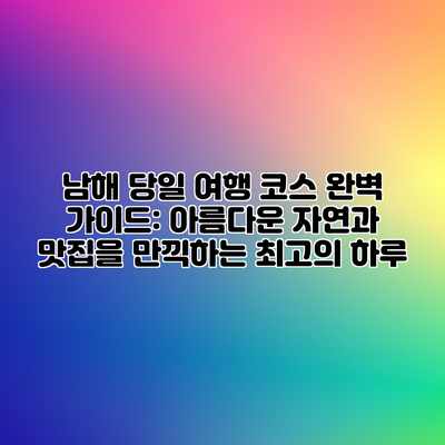 남해 당일 여행 코스 완벽 가이드: 아름다운 자연과 맛집을 만끽하는 최고의 하루 남해 당일 여행 코스 완벽 가이드: 아름다운 자연과 맛집을 만끽하는 최고의 하루
