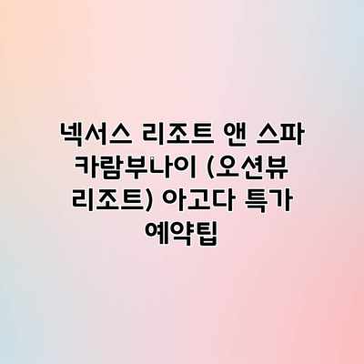 넥서스 리조트 앤 스파 카람부나이 (오션뷰 리조트) 아고다 특가 예약팁 넥서스 리조트 앤 스파 카람부나이 (오션뷰 리조트) 아고다 특가 예약팁