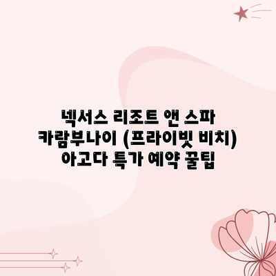 넥서스 리조트 앤 스파 카람부나이 (프라이빗 비치) 아고다 특가 예약 꿀팁 넥서스 리조트 앤 스파 카람부나이 (프라이빗 비치) 아고다 특가 예약 꿀팁