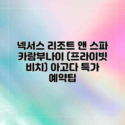 넥서스 리조트 앤 스파 카람부나이 (프라이빗 비치) 아고다 특가 예약팁 넥서스 리조트 앤 스파 카람부나이 (프라이빗 비치) 아고다 특가 예약팁