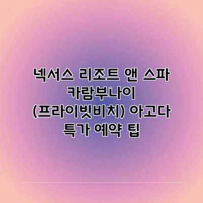 넥서스 리조트 앤 스파 카람부나이 (프라이빗비치) 아고다 특가 예약 팁 넥서스 리조트 앤 스파 카람부나이 (프라이빗비치) 아고다 특가 예약 팁