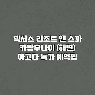 넥서스 리조트 앤 스파 카람부나이 (해변) 아고다 특가 예약팁 넥서스 리조트 앤 스파 카람부나이 (해변) 아고다 특가 예약팁