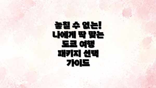 놓칠 수 없는! 나에게 딱 맞는 도쿄 여행 패키지 선택 가이드