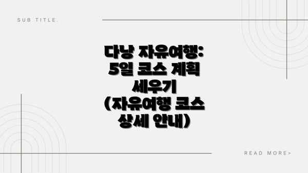 다낭 자유여행: 5일 코스 계획 세우기 (자유여행 코스 상세 안내)