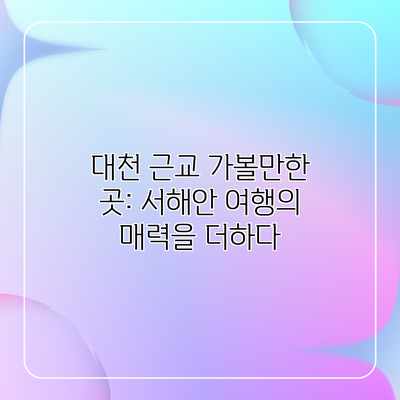 대천 근교 가볼만한 곳: 서해안 여행의 매력을 더하다 대천 근교 가볼만한 곳: 서해안 여행의 매력을 더하다