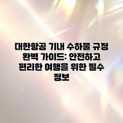 대한항공 기내 수하물 규정 완벽 가이드: 안전하고 편리한 여행을 위한 필수 정보 대한항공 기내 수하물 규정 완벽 가이드: 안전하고 편리한 여행을 위한 필수 정보