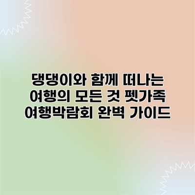 댕댕이와 함께 떠나는 여행의 모든 것: 펫가족 여행박람회 완벽 가이드 댕댕이와 함께 떠나는 여행의 모든 것: 펫가족 여행박람회 완벽 가이드