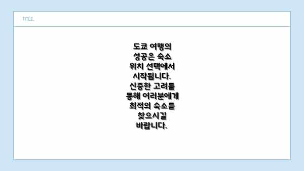 도쿄 여행의 성공은 숙소 위치 선택에서 시작됩니다.  신중한 고려를 통해 여러분에게 최적의 숙소를 찾으시길 바랍니다.