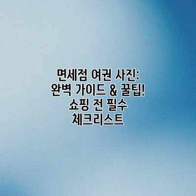 면세점 여권 사진: 완벽 가이드 & 꿀팁! 쇼핑 전 필수 체크리스트 면세점 여권 사진: 완벽 가이드 & 꿀팁! 쇼핑 전 필수 체크리스트