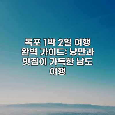 목포 1박 2일 여행 완벽 가이드: 낭만과 맛집이 가득한 남도 여행