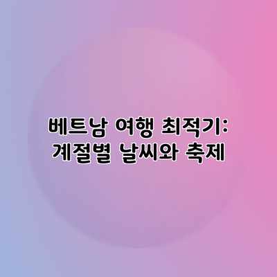 베트남 여행 최적기: 계절별 날씨와 축제 베트남 여행 최적기: 계절별 날씨와 축제