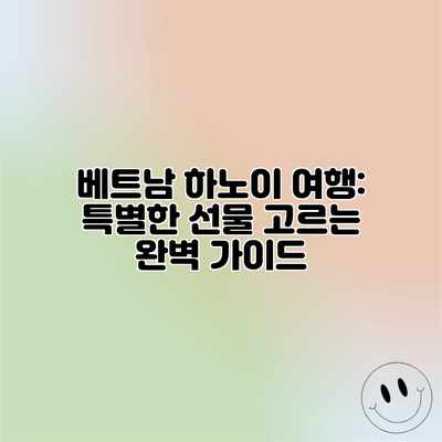 베트남 하노이 여행: 특별한 선물 고르는 완벽 가이드 베트남 하노이 여행: 특별한 선물 고르는 완벽 가이드