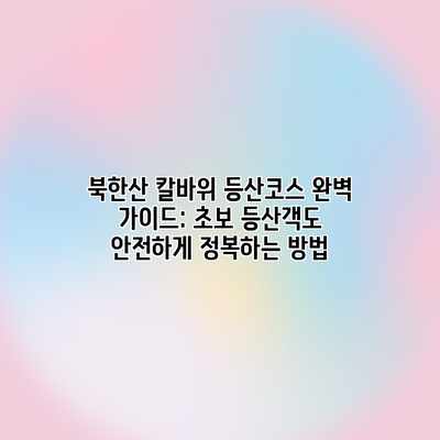 북한산 칼바위 등산코스 완벽 가이드: 초보 등산객도 안전하게 정복하는 방법 북한산 칼바위 등산코스 완벽 가이드: 초보 등산객도 안전하게 정복하는 방법