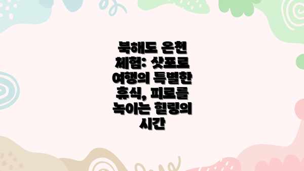 북해도 온천 체험: 삿포로 여행의 특별한 휴식, 피로를 녹이는 힐링의 시간