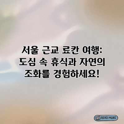 서울 근교 료칸 여행: 도심 속 휴식과 자연의 조화를 경험하세요! 서울 근교 료칸 여행: 도심 속 휴식과 자연의 조화를 경험하세요!