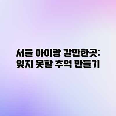 서울 아이랑 갈만한곳: 잊지 못할 추억 만들기 서울 아이랑 갈만한곳: 잊지 못할 추억 만들기