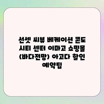 선셋 씨뷰 베케이션 콘도 시티 센터 이마고 쇼핑몰 (바다전망) 아고다 할인 예약팁 선셋 씨뷰 베케이션 콘도 시티 센터 이마고 쇼핑몰 (바다전망) 아고다 할인 예약팁