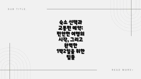 숙소 선택과 교통편 예약: 편안한 여행의 시작, 그리고 완벽한 1박2일을 위한 팁들