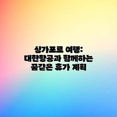 싱가포르 여행: 대한항공과 함께하는 꿈같은 휴가 계획 싱가포르 여행: 대한항공과 함께하는 꿈같은 휴가 계획