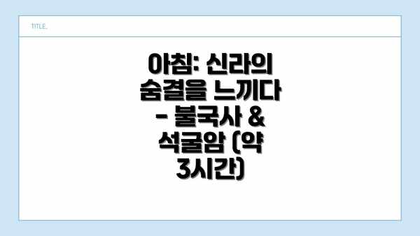 아침: 신라의 숨결을 느끼다 - 불국사 & 석굴암 (약 3시간)