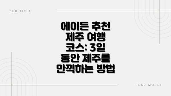 에이든 추천 제주 여행 코스: 3일 동안 제주를 만끽하는 방법