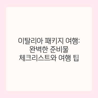 이탈리아 패키지 여행: 완벽한 준비물 체크리스트와 여행 팁 이탈리아 패키지 여행: 완벽한 준비물 체크리스트와 여행 팁
