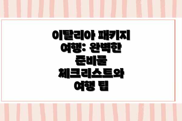이탈리아 패키지 여행: 완벽한 준비물 체크리스트와 여행 팁