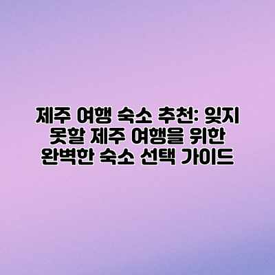제주 여행 숙소 추천: 잊지 못할 제주 여행을 위한 완벽한 숙소 선택 가이드 제주 여행 숙소 추천: 잊지 못할 제주 여행을 위한 완벽한 숙소 선택 가이드