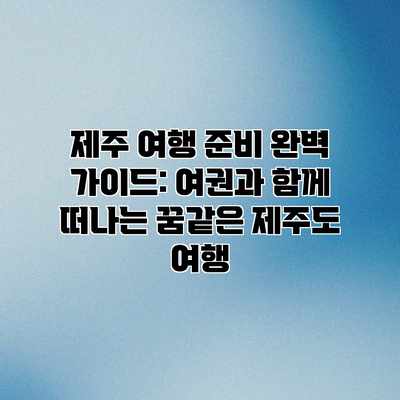 제주 여행 준비 완벽 가이드: 여권과 함께 떠나는 꿈같은 제주도 여행 제주 여행 준비 완벽 가이드: 여권과 함께 떠나는 꿈같은 제주도 여행