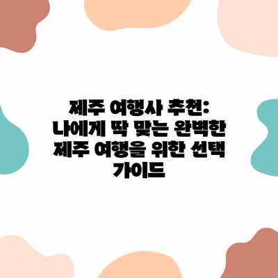 제주 여행사 추천: 나에게 딱 맞는 완벽한 제주 여행을 위한 선택 가이드 제주 여행사 추천: 나에게 딱 맞는 완벽한 제주 여행을 위한 선택 가이드