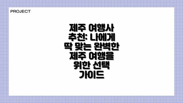 제주 여행사 추천: 나에게 딱 맞는 완벽한 제주 여행을 위한 선택 가이드