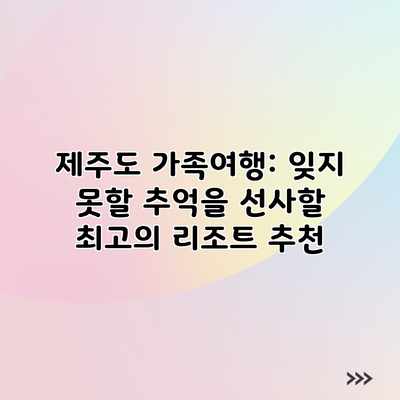 제주도 가족여행: 잊지 못할 추억을 선사할 최고의 리조트 추천 제주도 가족여행: 잊지 못할 추억을 선사할 최고의 리조트 추천