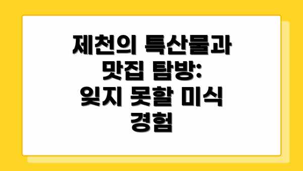 제천의 특산물과 맛집 탐방: 잊지 못할 미식 경험