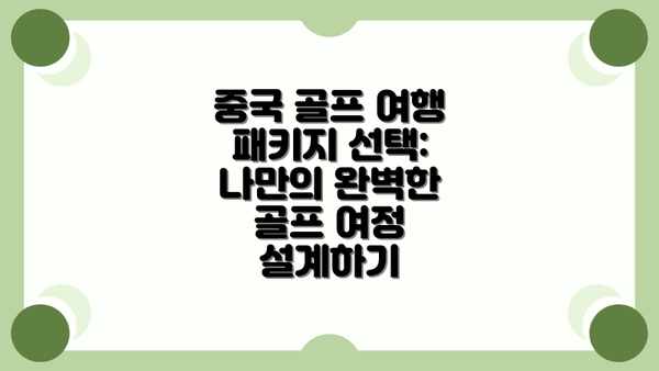 중국 골프 여행 패키지 선택: 나만의 완벽한 골프 여정 설계하기
