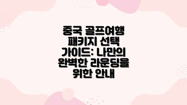 중국 골프여행 패키지 선택 가이드: 나만의 완벽한 라운딩을 위한 안내